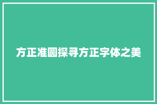 方正准圆探寻方正字体之美