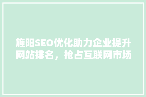 旌阳SEO优化助力企业提升网站排名，抢占互联网市场先机