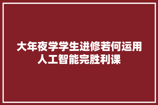 大年夜学学生进修若何运用人工智能完胜利课