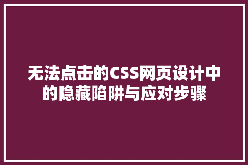 无法点击的CSS网页设计中的隐藏陷阱与应对步骤