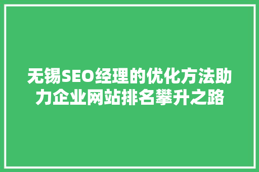 无锡SEO经理的优化方法助力企业网站排名攀升之路