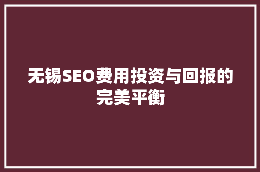 无锡SEO费用投资与回报的完美平衡