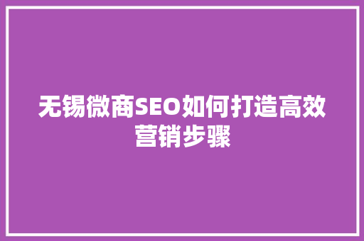 无锡微商SEO如何打造高效营销步骤