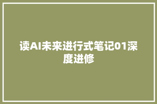 读AI未来进行式笔记01深度进修