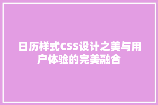 日历样式CSS设计之美与用户体验的完美融合