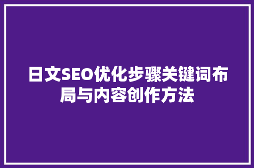 日文SEO优化步骤关键词布局与内容创作方法