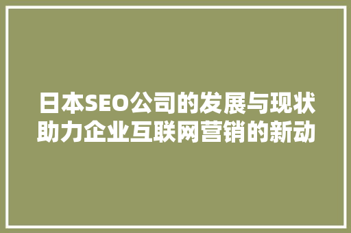 日本SEO公司的发展与现状助力企业互联网营销的新动力