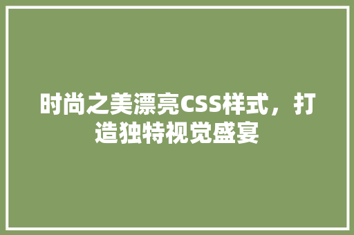 时尚之美漂亮CSS样式，打造独特视觉盛宴