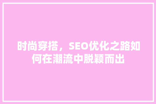 时尚穿搭，SEO优化之路如何在潮流中脱颖而出