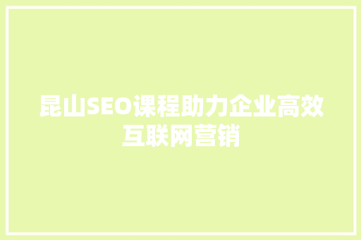 昆山SEO课程助力企业高效互联网营销