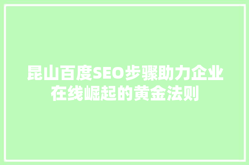 昆山百度SEO步骤助力企业在线崛起的黄金法则