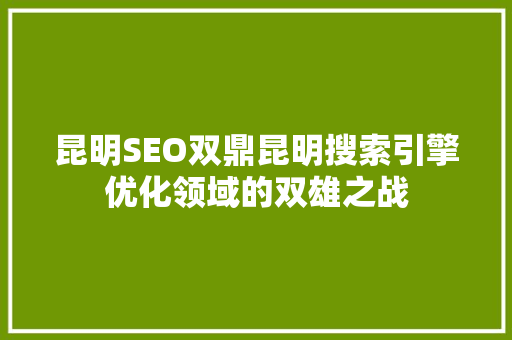昆明SEO双鼎昆明搜索引擎优化领域的双雄之战