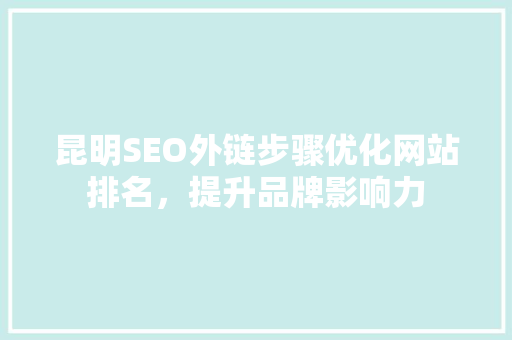 昆明SEO外链步骤优化网站排名，提升品牌影响力