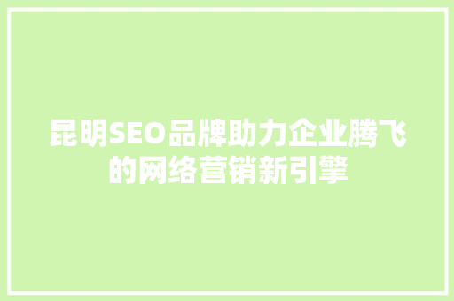 昆明SEO品牌助力企业腾飞的网络营销新引擎