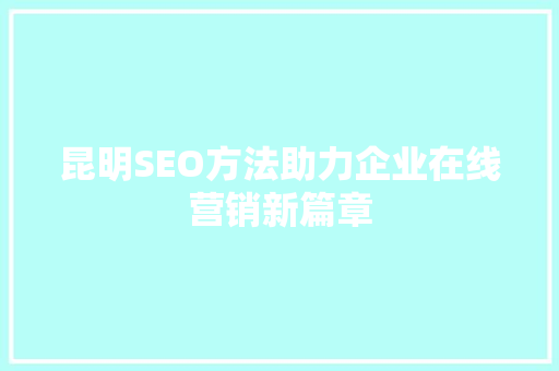 昆明SEO方法助力企业在线营销新篇章