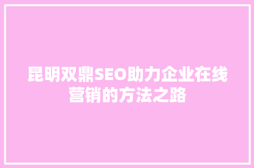 昆明双鼎SEO助力企业在线营销的方法之路