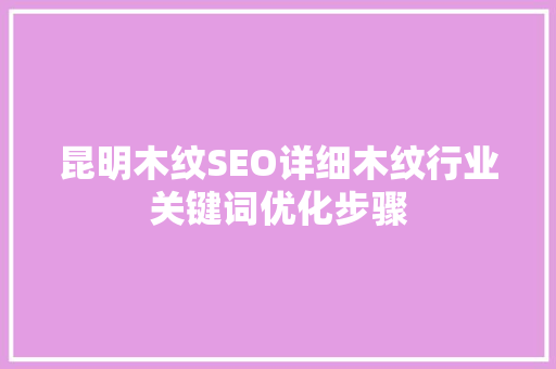昆明木纹SEO详细木纹行业关键词优化步骤