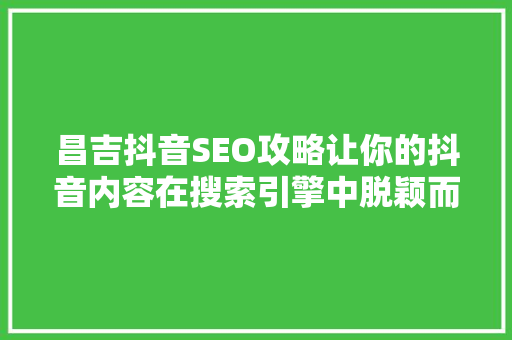 昌吉抖音SEO攻略让你的抖音内容在搜索引擎中脱颖而出
