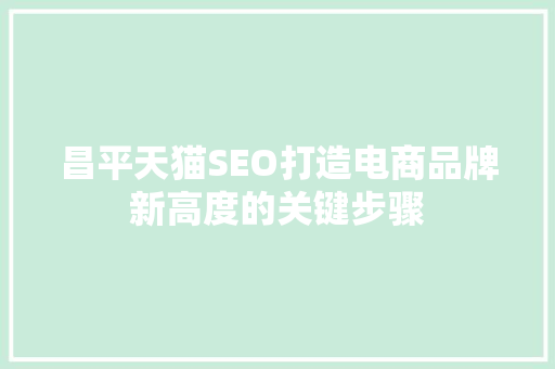 昌平天猫SEO打造电商品牌新高度的关键步骤