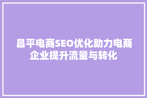 昌平电商SEO优化助力电商企业提升流量与转化