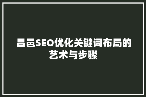 昌邑SEO优化关键词布局的艺术与步骤