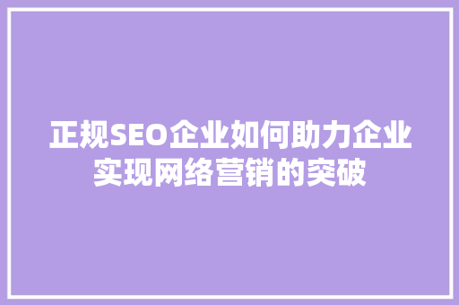 正规SEO企业如何助力企业实现网络营销的突破