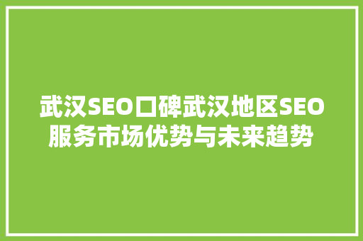 武汉SEO口碑武汉地区SEO服务市场优势与未来趋势