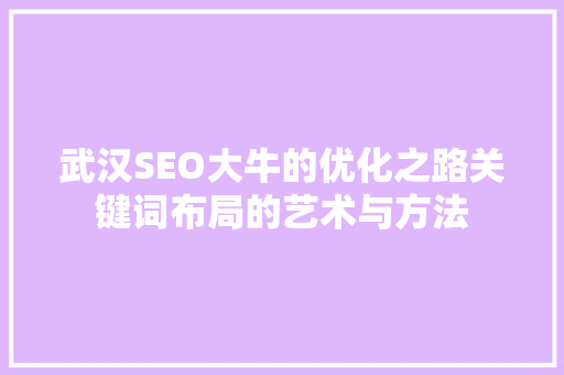 武汉SEO大牛的优化之路关键词布局的艺术与方法