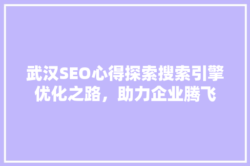 武汉SEO心得探索搜索引擎优化之路，助力企业腾飞