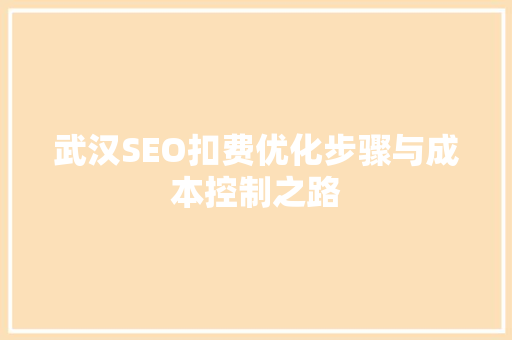 武汉SEO扣费优化步骤与成本控制之路
