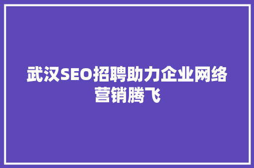 武汉SEO招聘助力企业网络营销腾飞