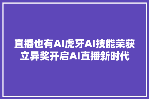 直播也有AI虎牙AI技能荣获立异奖开启AI直播新时代