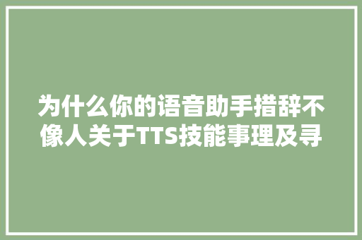 为什么你的语音助手措辞不像人关于TTS技能事理及寻衅