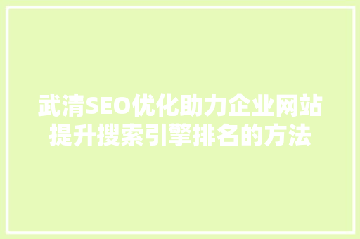 武清SEO优化助力企业网站提升搜索引擎排名的方法