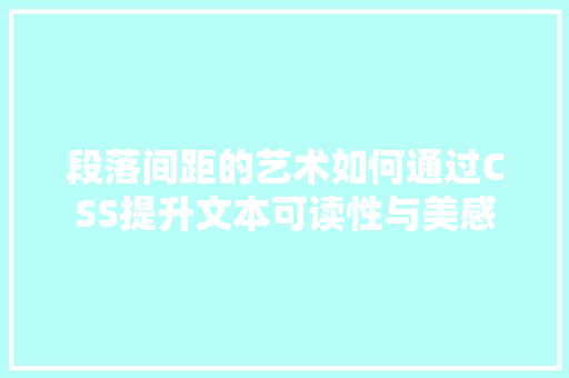 段落间距的艺术如何通过CSS提升文本可读性与美感