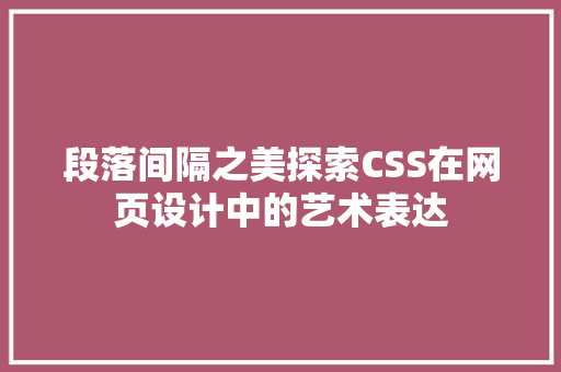 段落间隔之美探索CSS在网页设计中的艺术表达