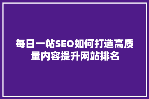 每日一帖SEO如何打造高质量内容提升网站排名
