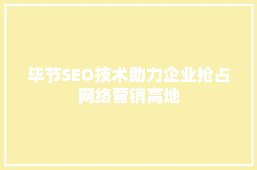 毕节SEO技术助力企业抢占网络营销高地