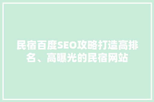 民宿百度SEO攻略打造高排名、高曝光的民宿网站