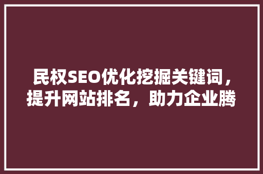 民权SEO优化挖掘关键词，提升网站排名，助力企业腾飞