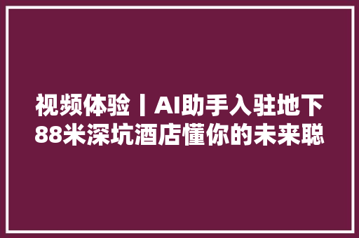 视频体验丨AI助手入驻地下88米深坑酒店懂你的未来聪慧酒店还会远吗