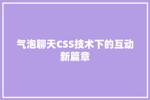 气泡聊天CSS技术下的互动新篇章
