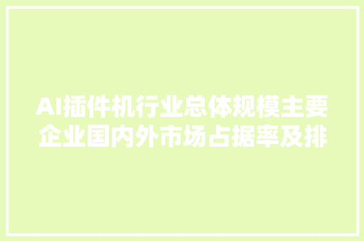 AI插件机行业总体规模主要企业国内外市场占据率及排名