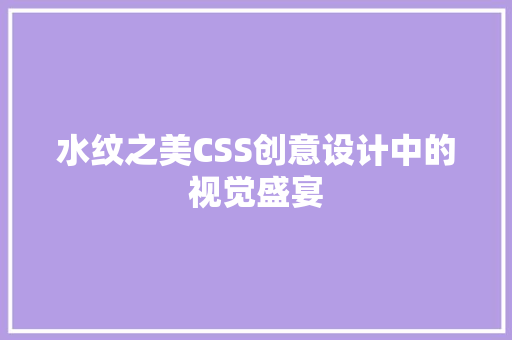 水纹之美CSS创意设计中的视觉盛宴