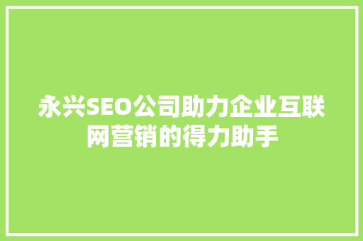 永兴SEO公司助力企业互联网营销的得力助手