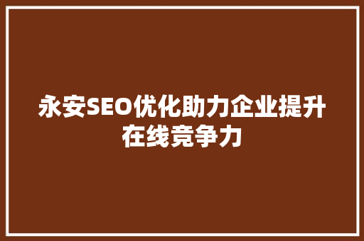 永安SEO优化助力企业提升在线竞争力
