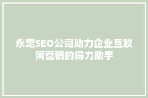 永定SEO公司助力企业互联网营销的得力助手