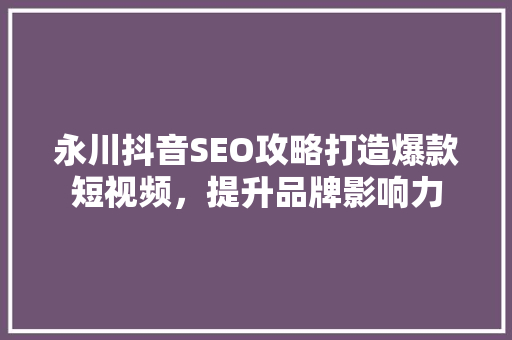 永川抖音SEO攻略打造爆款短视频，提升品牌影响力