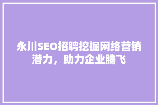 永川SEO招聘挖掘网络营销潜力，助力企业腾飞