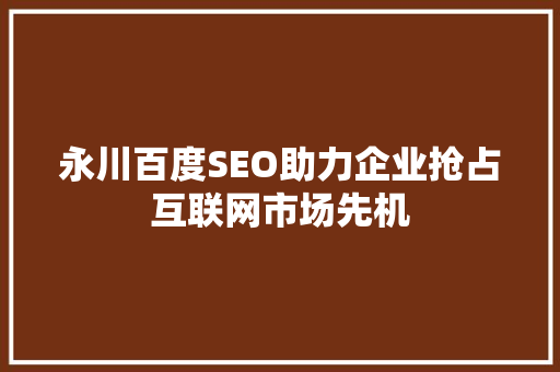 永川百度SEO助力企业抢占互联网市场先机